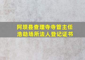 阿坝县查理寺寺管主任 浩劫场所法人登记证书